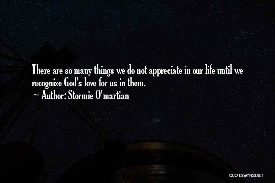 Stormie O'martian Quotes: There Are So Many Things We Do Not Appreciate In Our Life Until We Recognize God's Love For Us In