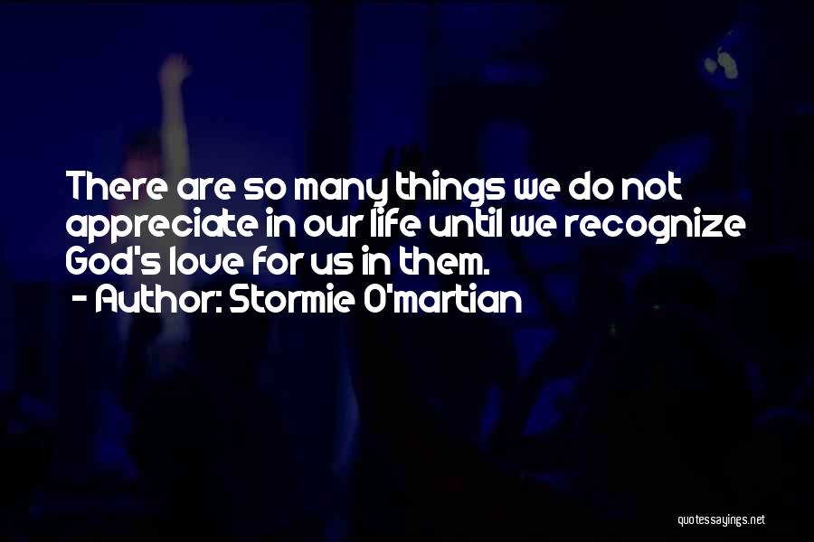 Stormie O'martian Quotes: There Are So Many Things We Do Not Appreciate In Our Life Until We Recognize God's Love For Us In