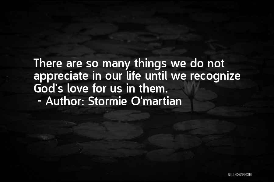 Stormie O'martian Quotes: There Are So Many Things We Do Not Appreciate In Our Life Until We Recognize God's Love For Us In