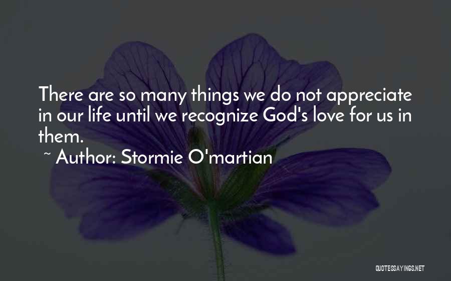 Stormie O'martian Quotes: There Are So Many Things We Do Not Appreciate In Our Life Until We Recognize God's Love For Us In