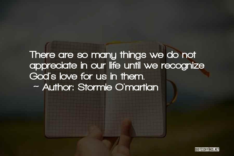 Stormie O'martian Quotes: There Are So Many Things We Do Not Appreciate In Our Life Until We Recognize God's Love For Us In