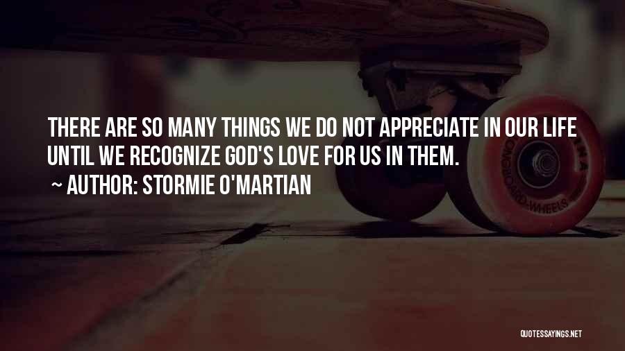 Stormie O'martian Quotes: There Are So Many Things We Do Not Appreciate In Our Life Until We Recognize God's Love For Us In