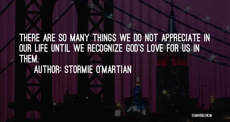 Stormie O'martian Quotes: There Are So Many Things We Do Not Appreciate In Our Life Until We Recognize God's Love For Us In