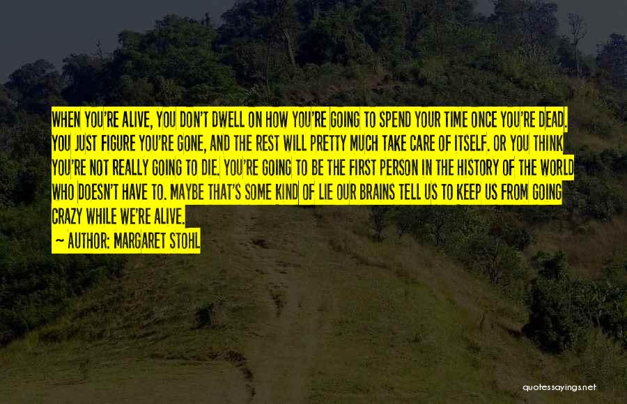 Margaret Stohl Quotes: When You're Alive, You Don't Dwell On How You're Going To Spend Your Time Once You're Dead. You Just Figure