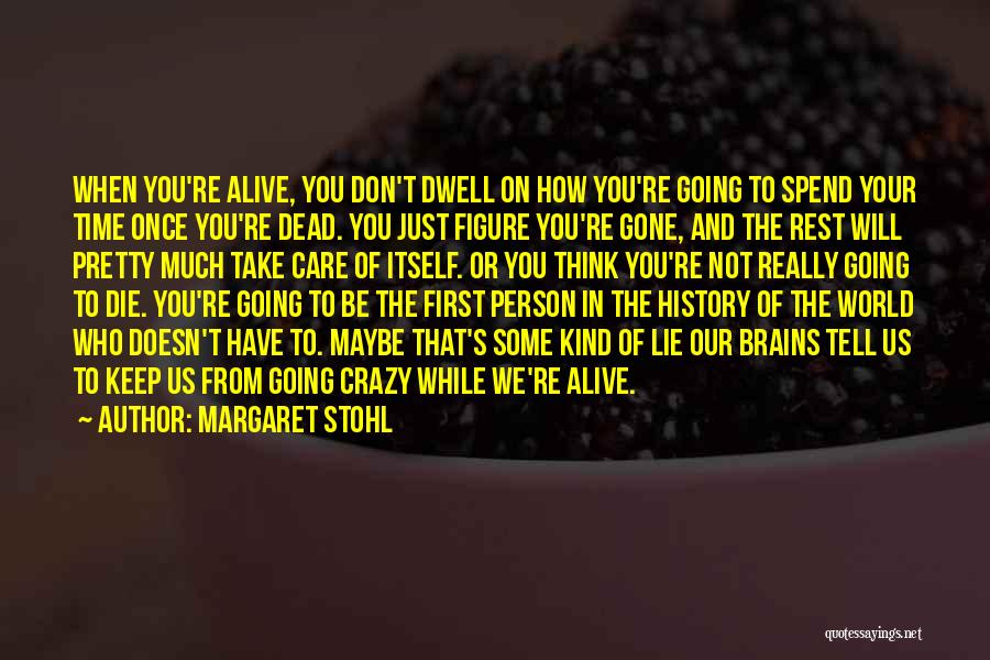 Margaret Stohl Quotes: When You're Alive, You Don't Dwell On How You're Going To Spend Your Time Once You're Dead. You Just Figure