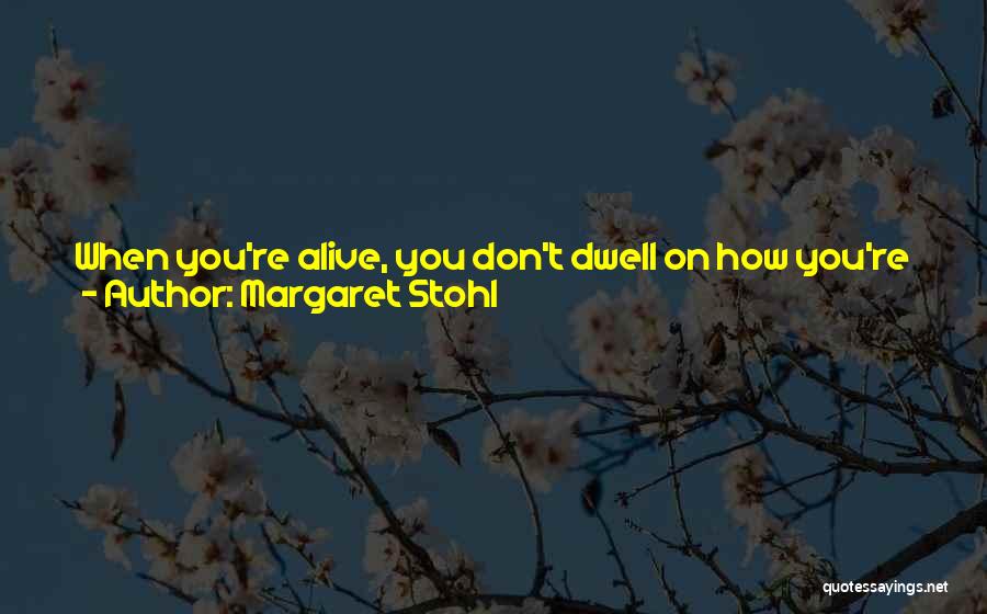 Margaret Stohl Quotes: When You're Alive, You Don't Dwell On How You're Going To Spend Your Time Once You're Dead. You Just Figure