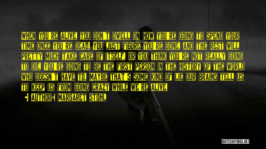 Margaret Stohl Quotes: When You're Alive, You Don't Dwell On How You're Going To Spend Your Time Once You're Dead. You Just Figure