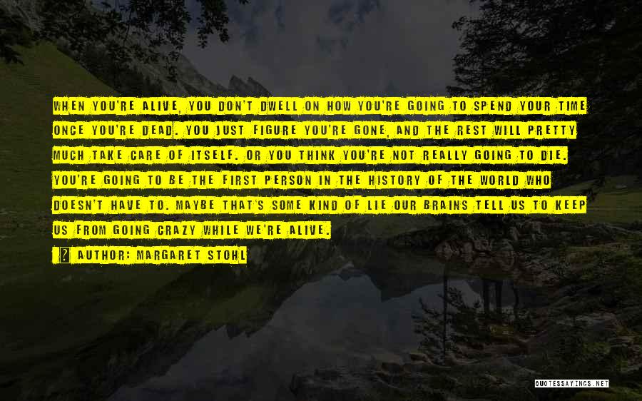 Margaret Stohl Quotes: When You're Alive, You Don't Dwell On How You're Going To Spend Your Time Once You're Dead. You Just Figure