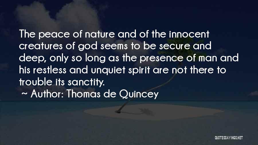 Thomas De Quincey Quotes: The Peace Of Nature And Of The Innocent Creatures Of God Seems To Be Secure And Deep, Only So Long
