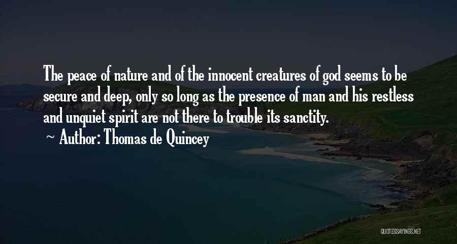 Thomas De Quincey Quotes: The Peace Of Nature And Of The Innocent Creatures Of God Seems To Be Secure And Deep, Only So Long