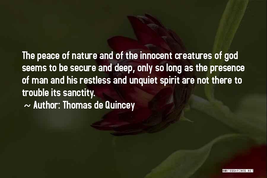 Thomas De Quincey Quotes: The Peace Of Nature And Of The Innocent Creatures Of God Seems To Be Secure And Deep, Only So Long