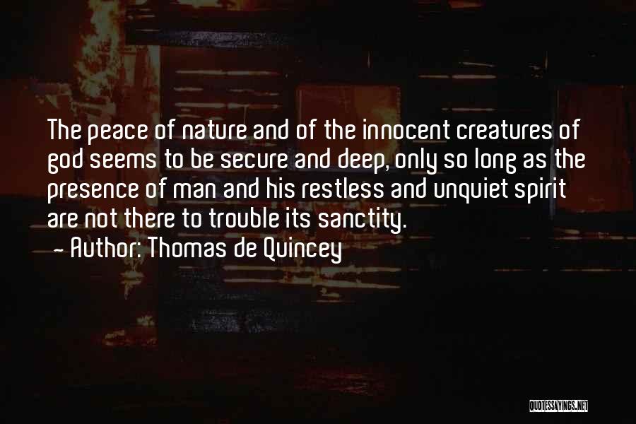 Thomas De Quincey Quotes: The Peace Of Nature And Of The Innocent Creatures Of God Seems To Be Secure And Deep, Only So Long