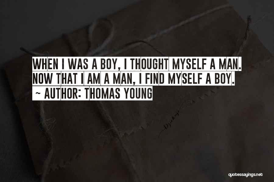 Thomas Young Quotes: When I Was A Boy, I Thought Myself A Man. Now That I Am A Man, I Find Myself A