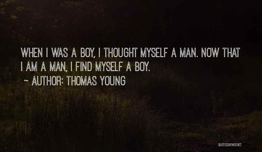 Thomas Young Quotes: When I Was A Boy, I Thought Myself A Man. Now That I Am A Man, I Find Myself A
