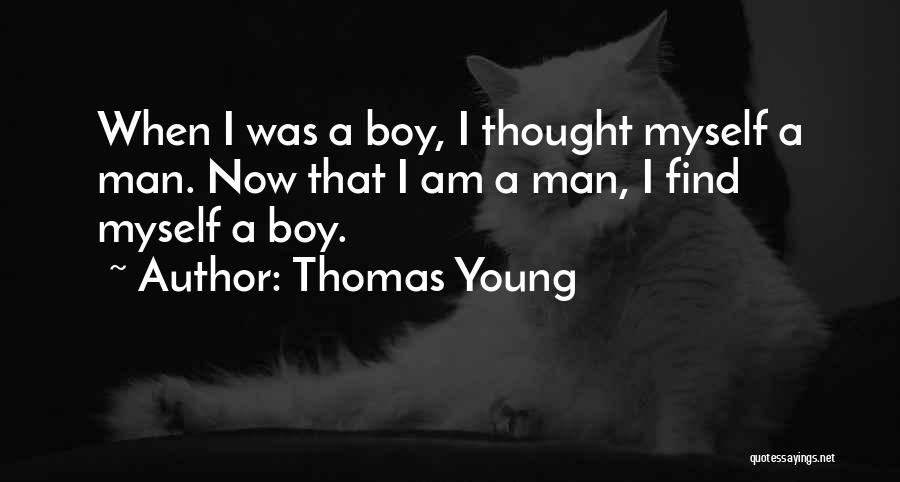 Thomas Young Quotes: When I Was A Boy, I Thought Myself A Man. Now That I Am A Man, I Find Myself A