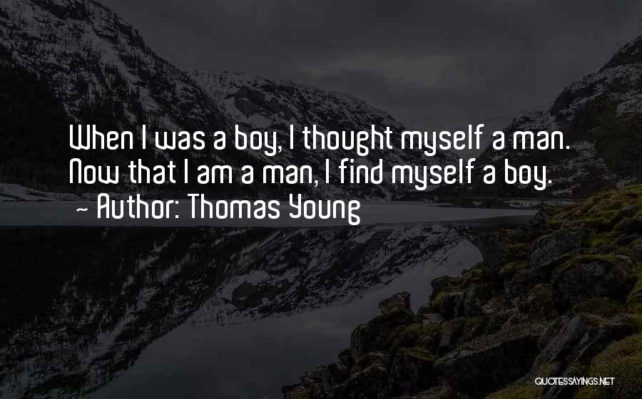 Thomas Young Quotes: When I Was A Boy, I Thought Myself A Man. Now That I Am A Man, I Find Myself A