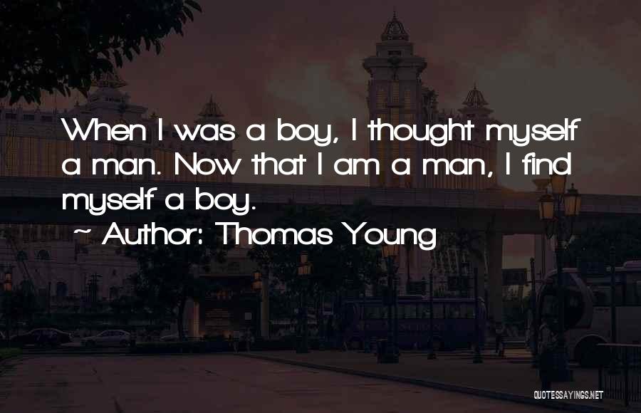 Thomas Young Quotes: When I Was A Boy, I Thought Myself A Man. Now That I Am A Man, I Find Myself A