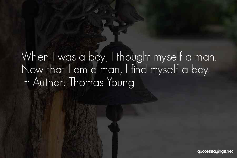 Thomas Young Quotes: When I Was A Boy, I Thought Myself A Man. Now That I Am A Man, I Find Myself A