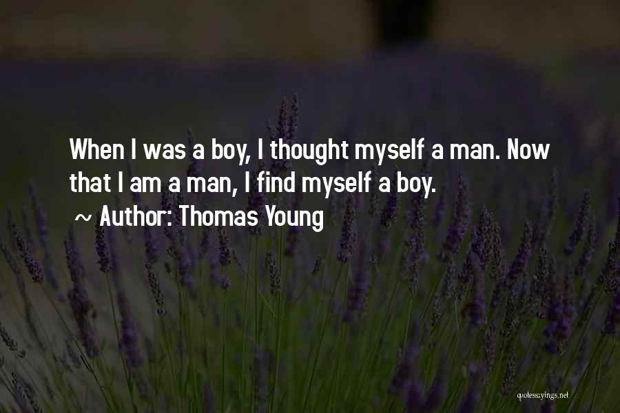 Thomas Young Quotes: When I Was A Boy, I Thought Myself A Man. Now That I Am A Man, I Find Myself A