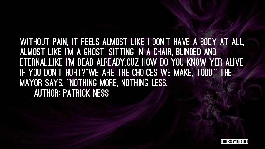 Patrick Ness Quotes: Without Pain, It Feels Almost Like I Don't Have A Body At All, Almost Like I'm A Ghost, Sitting In