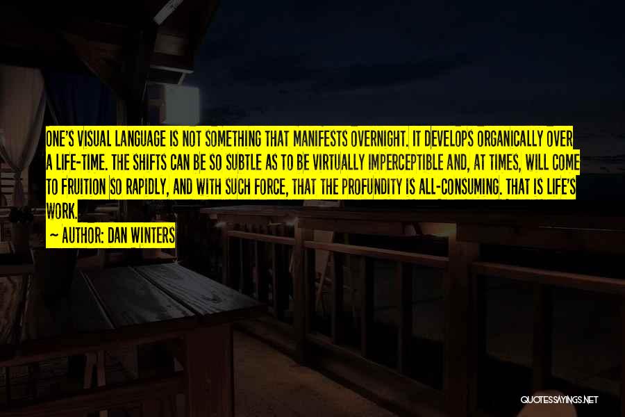 Dan Winters Quotes: One's Visual Language Is Not Something That Manifests Overnight. It Develops Organically Over A Life-time. The Shifts Can Be So