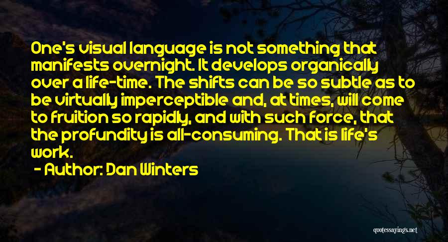 Dan Winters Quotes: One's Visual Language Is Not Something That Manifests Overnight. It Develops Organically Over A Life-time. The Shifts Can Be So