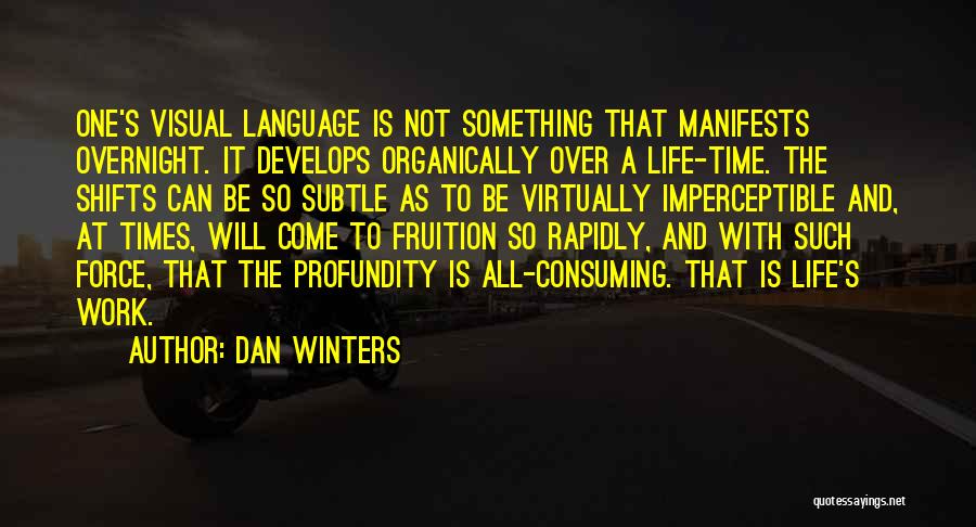 Dan Winters Quotes: One's Visual Language Is Not Something That Manifests Overnight. It Develops Organically Over A Life-time. The Shifts Can Be So