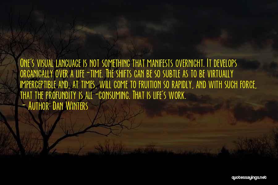 Dan Winters Quotes: One's Visual Language Is Not Something That Manifests Overnight. It Develops Organically Over A Life-time. The Shifts Can Be So