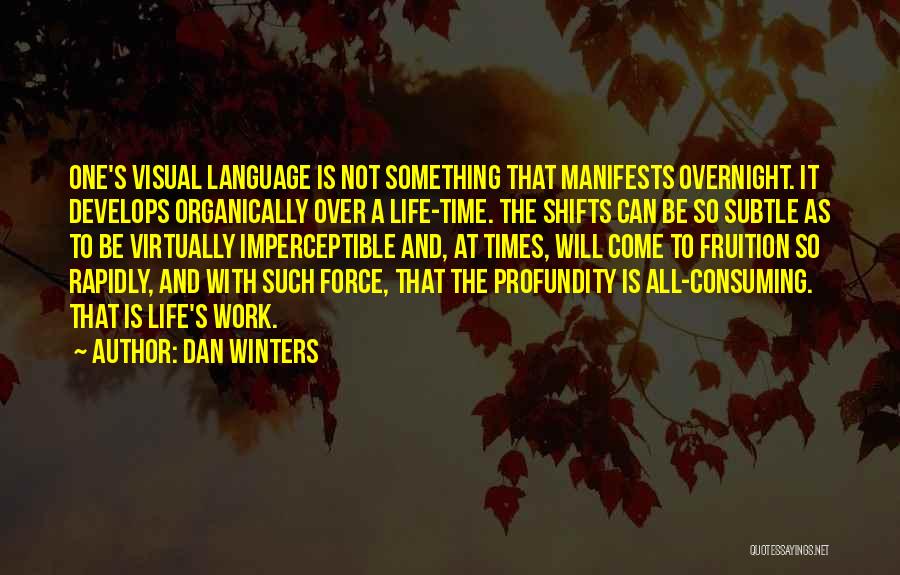 Dan Winters Quotes: One's Visual Language Is Not Something That Manifests Overnight. It Develops Organically Over A Life-time. The Shifts Can Be So