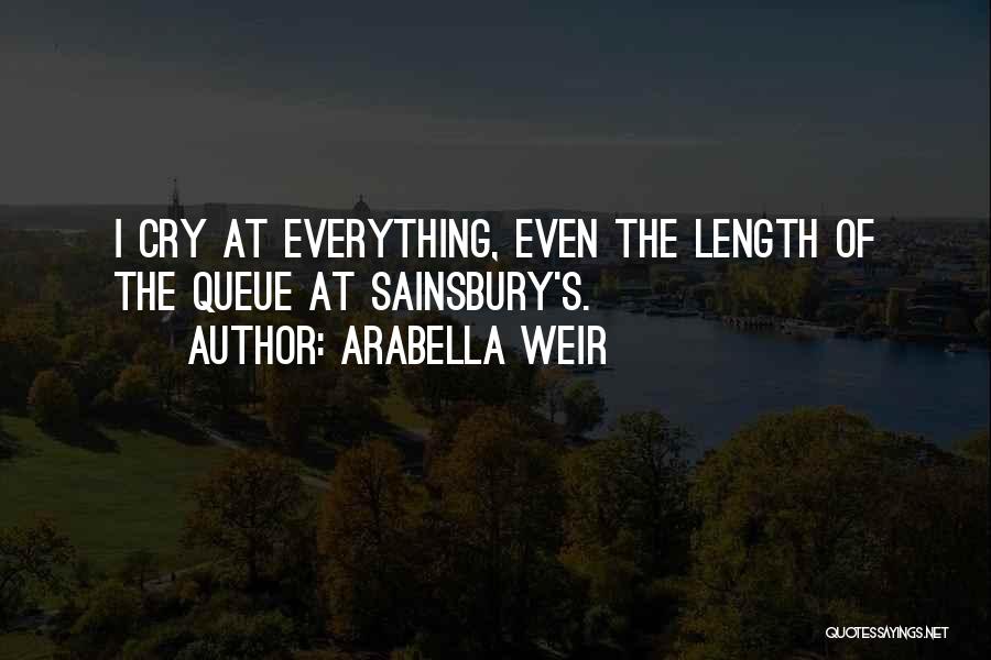 Arabella Weir Quotes: I Cry At Everything, Even The Length Of The Queue At Sainsbury's.