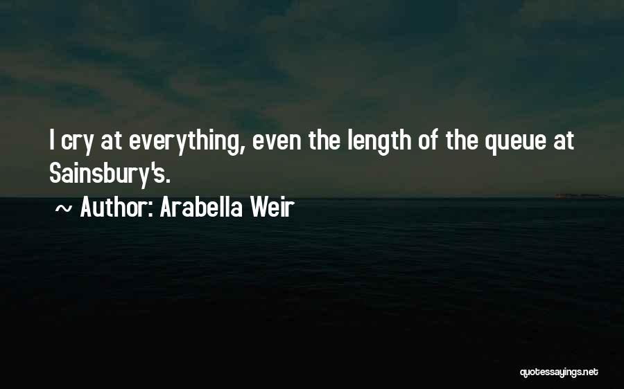 Arabella Weir Quotes: I Cry At Everything, Even The Length Of The Queue At Sainsbury's.
