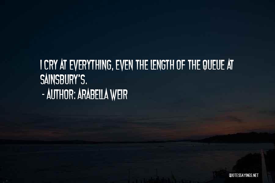 Arabella Weir Quotes: I Cry At Everything, Even The Length Of The Queue At Sainsbury's.
