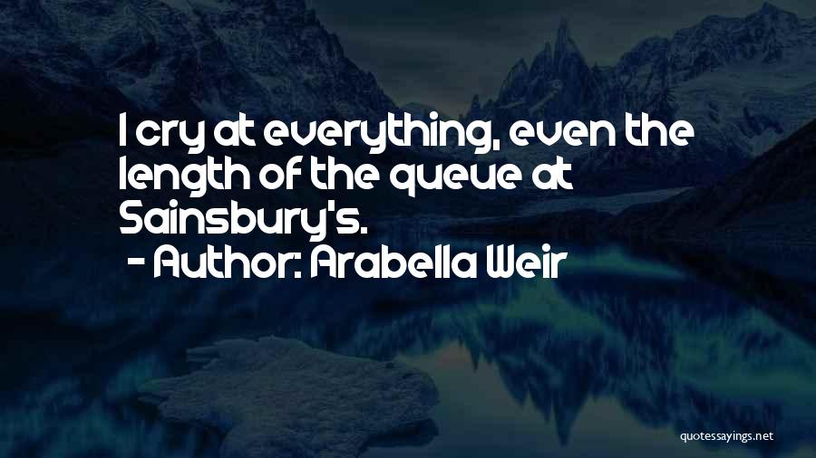 Arabella Weir Quotes: I Cry At Everything, Even The Length Of The Queue At Sainsbury's.