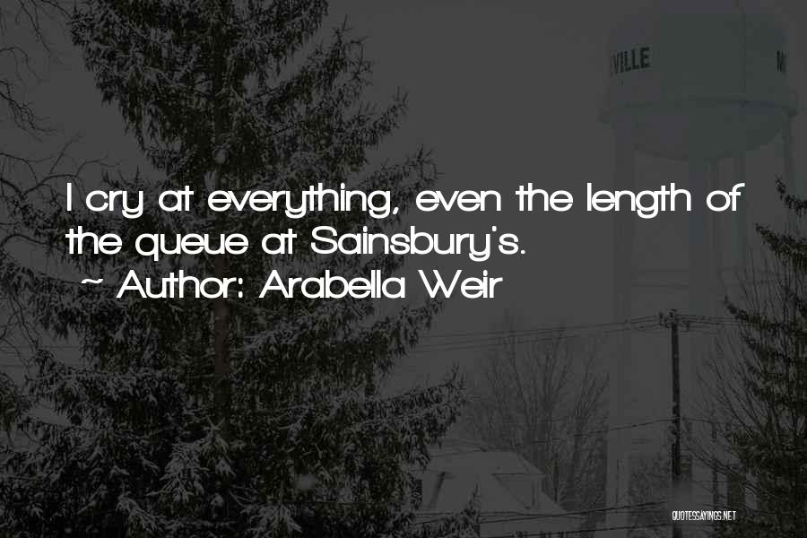 Arabella Weir Quotes: I Cry At Everything, Even The Length Of The Queue At Sainsbury's.