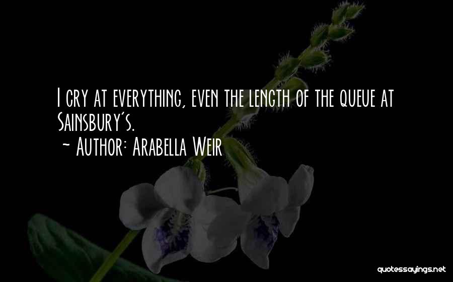Arabella Weir Quotes: I Cry At Everything, Even The Length Of The Queue At Sainsbury's.