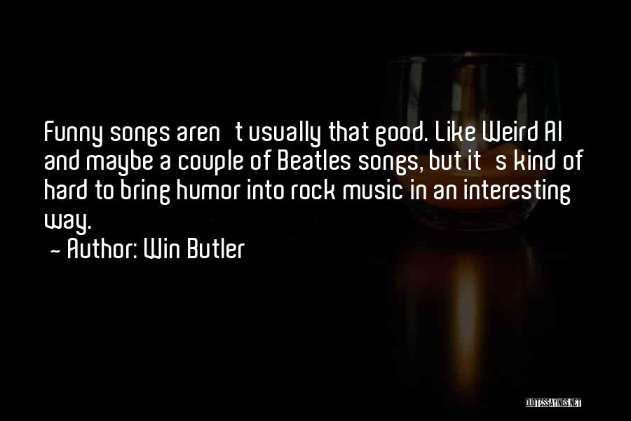 Win Butler Quotes: Funny Songs Aren't Usually That Good. Like Weird Al And Maybe A Couple Of Beatles Songs, But It's Kind Of