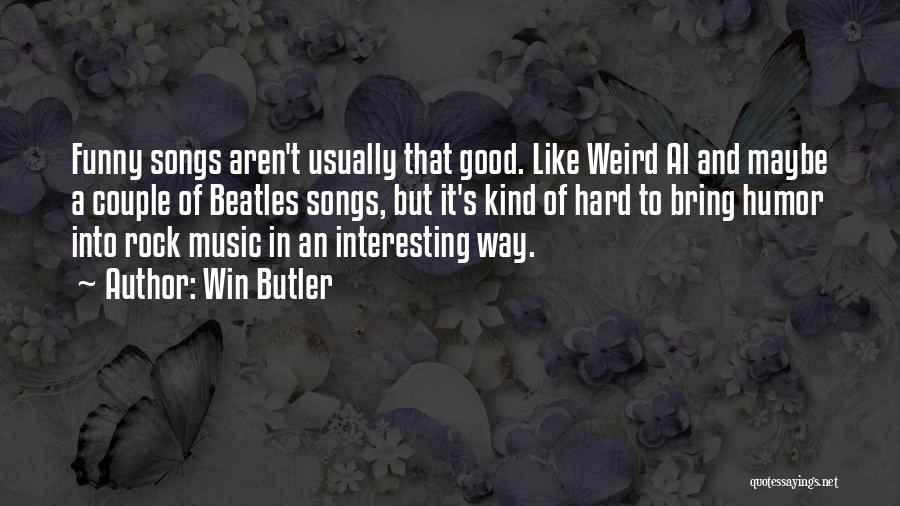 Win Butler Quotes: Funny Songs Aren't Usually That Good. Like Weird Al And Maybe A Couple Of Beatles Songs, But It's Kind Of