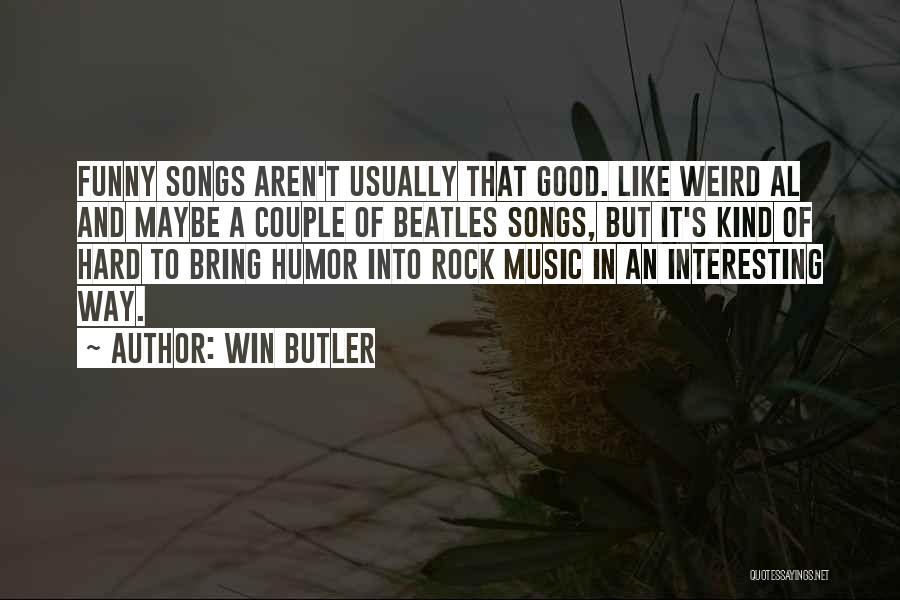 Win Butler Quotes: Funny Songs Aren't Usually That Good. Like Weird Al And Maybe A Couple Of Beatles Songs, But It's Kind Of