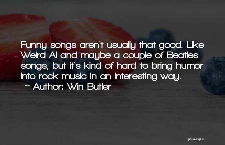 Win Butler Quotes: Funny Songs Aren't Usually That Good. Like Weird Al And Maybe A Couple Of Beatles Songs, But It's Kind Of
