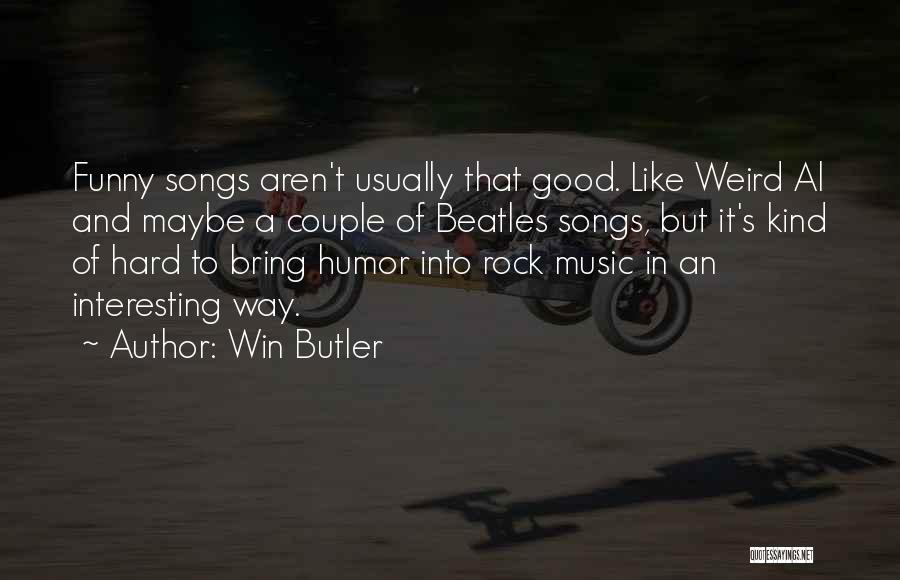 Win Butler Quotes: Funny Songs Aren't Usually That Good. Like Weird Al And Maybe A Couple Of Beatles Songs, But It's Kind Of