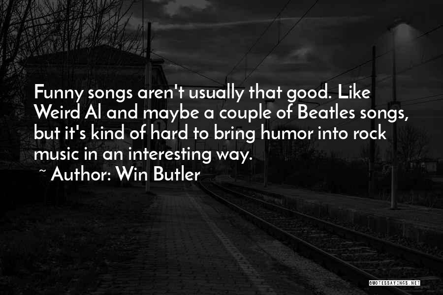 Win Butler Quotes: Funny Songs Aren't Usually That Good. Like Weird Al And Maybe A Couple Of Beatles Songs, But It's Kind Of