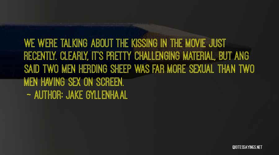 Jake Gyllenhaal Quotes: We Were Talking About The Kissing In The Movie Just Recently. Clearly, It's Pretty Challenging Material, But Ang Said Two