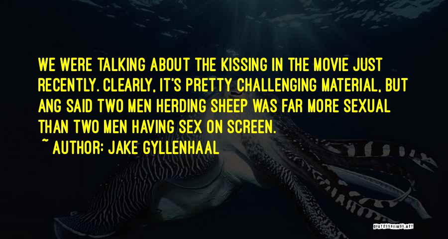 Jake Gyllenhaal Quotes: We Were Talking About The Kissing In The Movie Just Recently. Clearly, It's Pretty Challenging Material, But Ang Said Two
