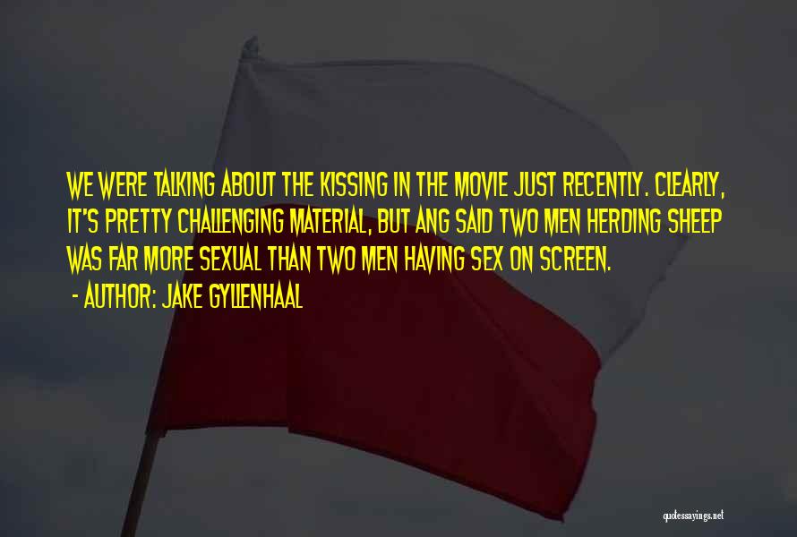 Jake Gyllenhaal Quotes: We Were Talking About The Kissing In The Movie Just Recently. Clearly, It's Pretty Challenging Material, But Ang Said Two