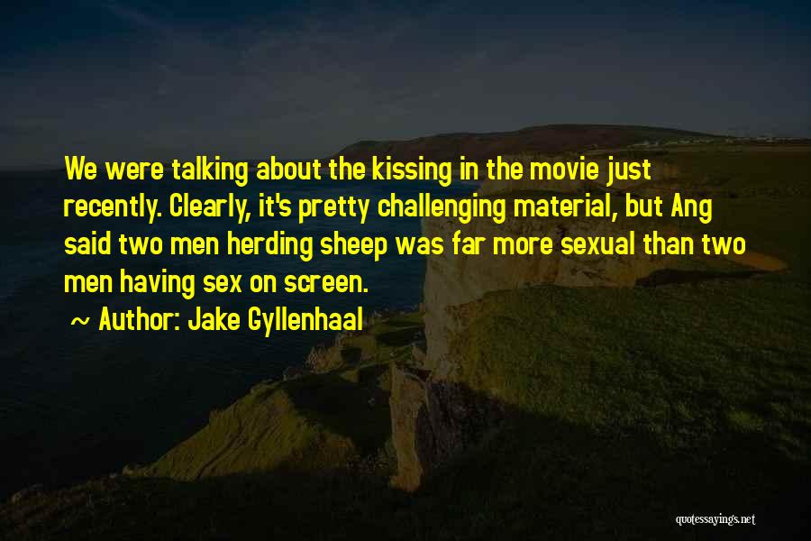 Jake Gyllenhaal Quotes: We Were Talking About The Kissing In The Movie Just Recently. Clearly, It's Pretty Challenging Material, But Ang Said Two