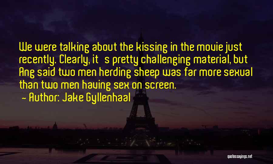 Jake Gyllenhaal Quotes: We Were Talking About The Kissing In The Movie Just Recently. Clearly, It's Pretty Challenging Material, But Ang Said Two