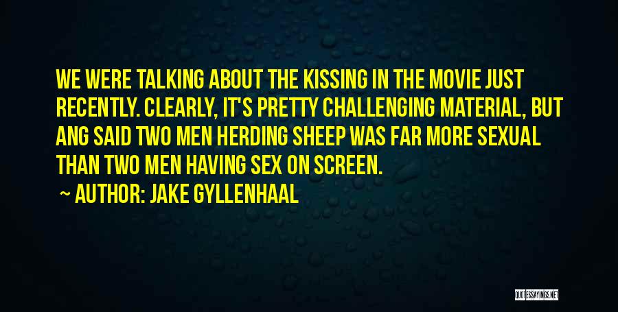 Jake Gyllenhaal Quotes: We Were Talking About The Kissing In The Movie Just Recently. Clearly, It's Pretty Challenging Material, But Ang Said Two