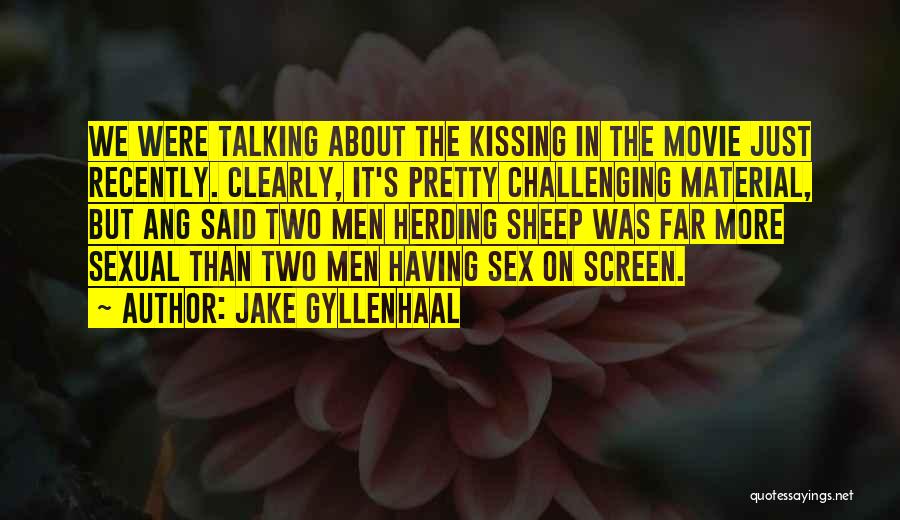 Jake Gyllenhaal Quotes: We Were Talking About The Kissing In The Movie Just Recently. Clearly, It's Pretty Challenging Material, But Ang Said Two