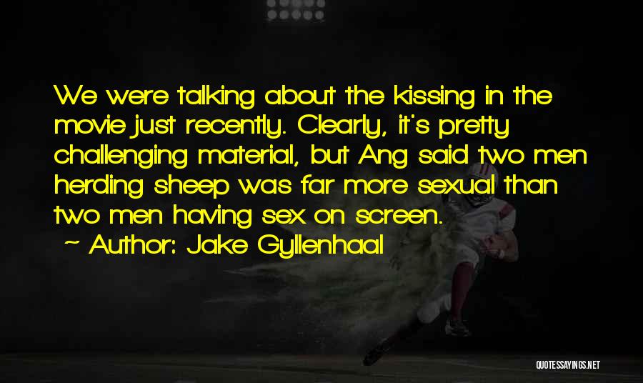 Jake Gyllenhaal Quotes: We Were Talking About The Kissing In The Movie Just Recently. Clearly, It's Pretty Challenging Material, But Ang Said Two