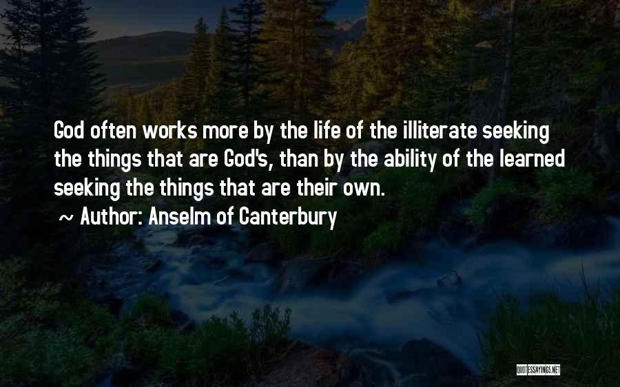 Anselm Of Canterbury Quotes: God Often Works More By The Life Of The Illiterate Seeking The Things That Are God's, Than By The Ability